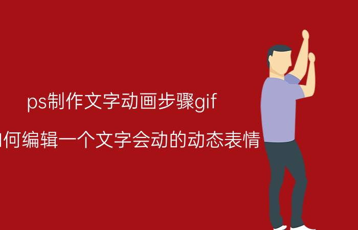 ps制作文字动画步骤gif 如何编辑一个文字会动的动态表情？